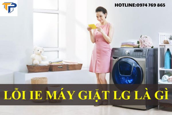 Khắc Phục Máy Giặt LG Báo Lỗi IE- Dịch Vụ Sửa Chữa Nhanh Chóng, Hiệu Quả